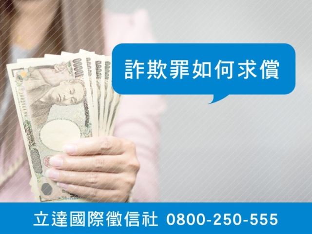 立達徵信社-詐欺罪如何求償-最平實的徵信社價格、最專業的合法徵信團隊-立達國際徵信社